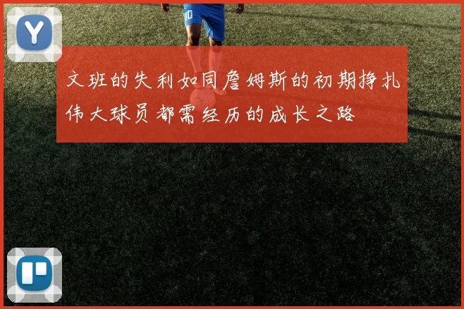 文班的失利如同詹姆斯的初期挣扎伟大球员都需经历的成长之路