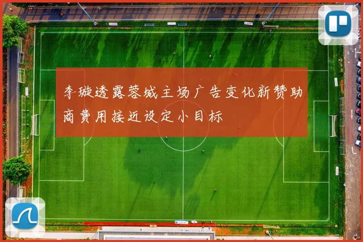李璇透露蓉城主场广告变化新赞助商费用接近设定小目标