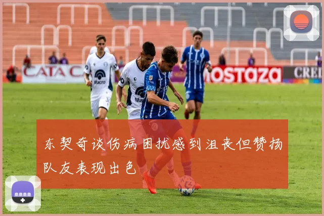东契奇谈伤病困扰感到沮丧但赞扬队友表现出色